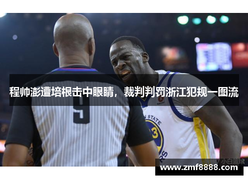 程帅澎遭培根击中眼睛，裁判判罚浙江犯规一图流