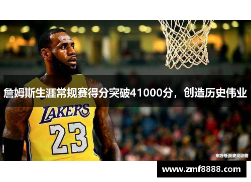 詹姆斯生涯常规赛得分突破41000分，创造历史伟业