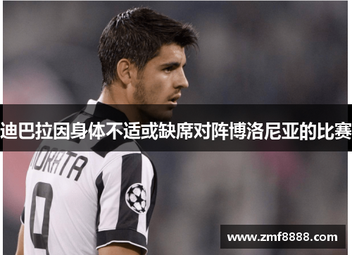 迪巴拉因身体不适或缺席对阵博洛尼亚的比赛
