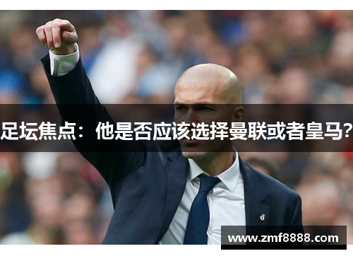 足坛焦点：他是否应该选择曼联或者皇马？